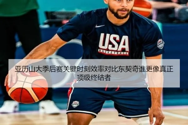 亚历山大季后赛关键时刻效率对比东契奇谁更像真正顶级终结者