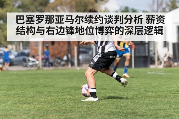 巴塞罗那亚马尔续约谈判分析 薪资结构与右边锋地位博弈的深层逻辑