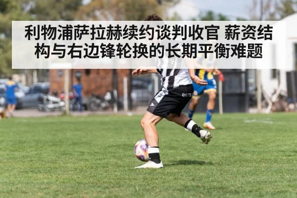利物浦萨拉赫续约谈判收官 薪资结构与右边锋轮换的长期平衡难题