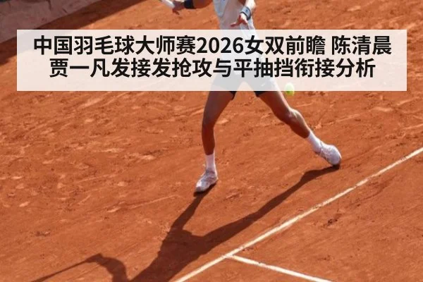 中国羽毛球大师赛2026女双前瞻 陈清晨贾一凡发接发抢攻与平抽挡衔接分析