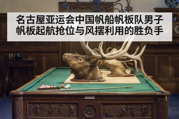 名古屋亚运会中国帆船帆板队男子帆板起航抢位与风摆利用的胜负手