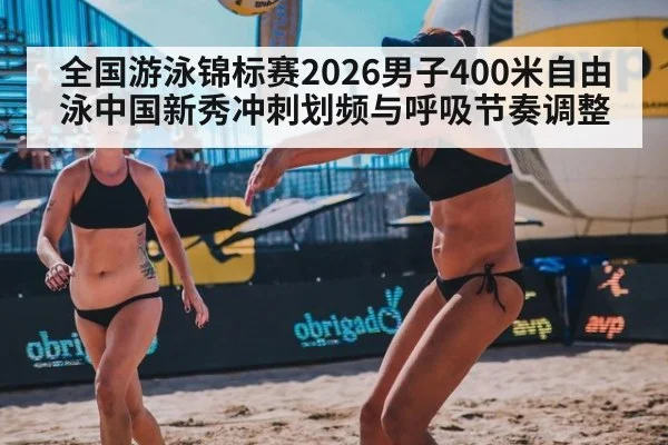 全国游泳锦标赛2026男子400米自由泳中国新秀冲刺划频与呼吸节奏调整