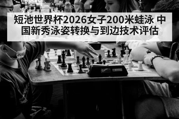 短池世界杯2026女子200米蛙泳 中国新秀泳姿转换与到边技术评估