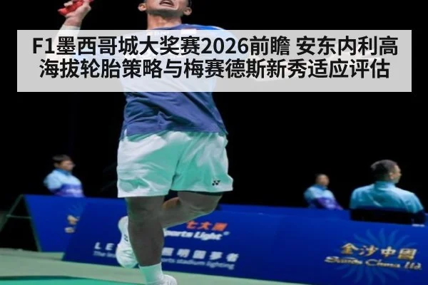F1墨西哥城大奖赛2026前瞻 安东内利高海拔轮胎策略与梅赛德斯新秀适应评估