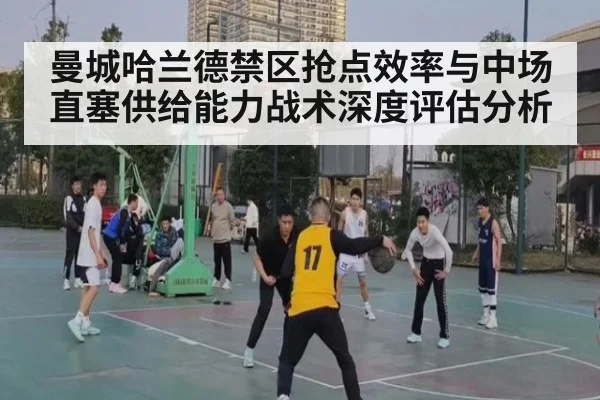 曼城哈兰德禁区抢点效率与中场直塞供给能力战术深度评估分析
