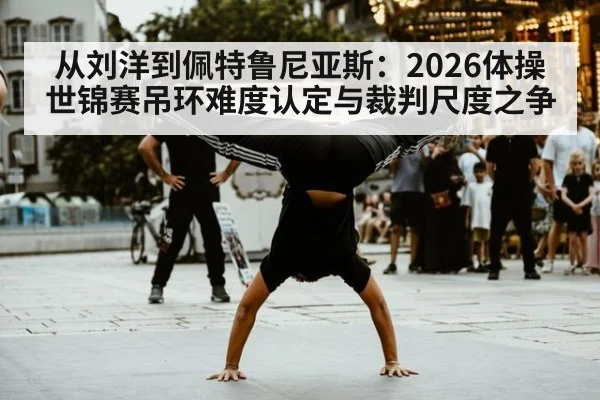 从刘洋到佩特鲁尼亚斯：2026体操世锦赛吊环难度认定与裁判尺度之争