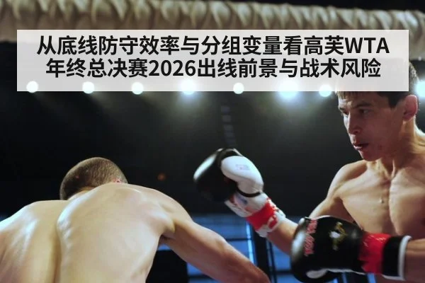 从底线防守效率与分组变量看高芙WTA年终总决赛2026出线前景与战术风险